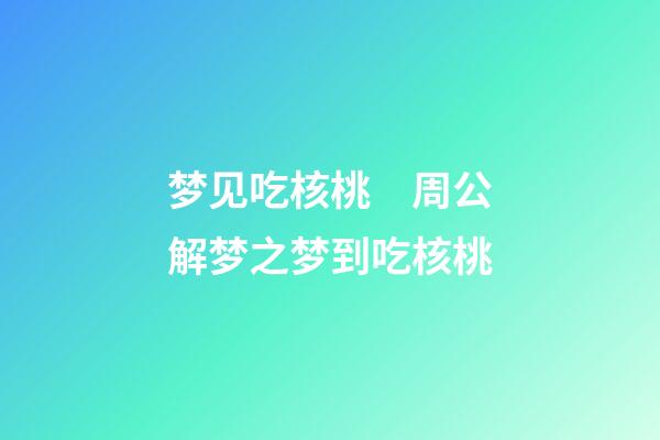 梦见吃核桃　周公解梦之梦到吃核桃